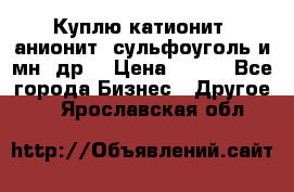 Куплю катионит ,анионит ,сульфоуголь и мн. др. › Цена ­ 100 - Все города Бизнес » Другое   . Ярославская обл.